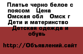 Платье черно-белое с поясом › Цена ­ 1 500 - Омская обл., Омск г. Дети и материнство » Детская одежда и обувь   